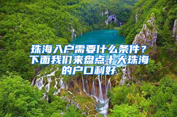 珠海入户需要什么条件？下面我们来盘点十大珠海的户口利好