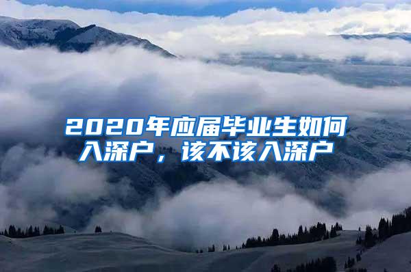 2020年应届毕业生如何入深户，该不该入深户