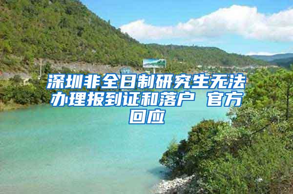 深圳非全日制研究生无法办理报到证和落户 官方回应