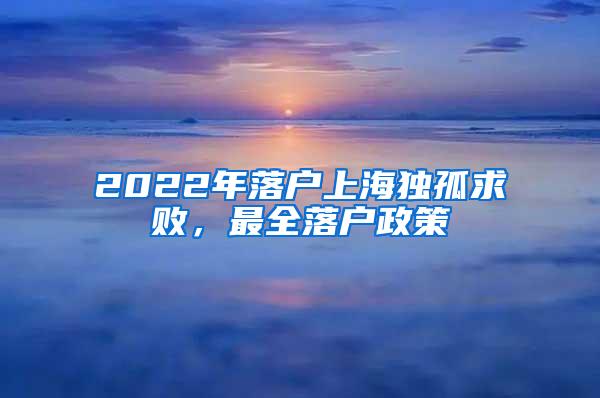 2022年落户上海独孤求败，最全落户政策