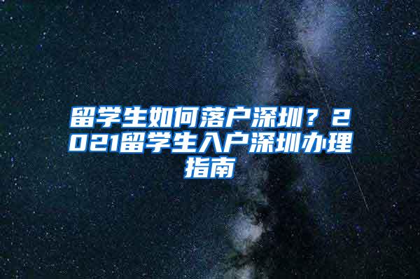 留学生如何落户深圳？2021留学生入户深圳办理指南