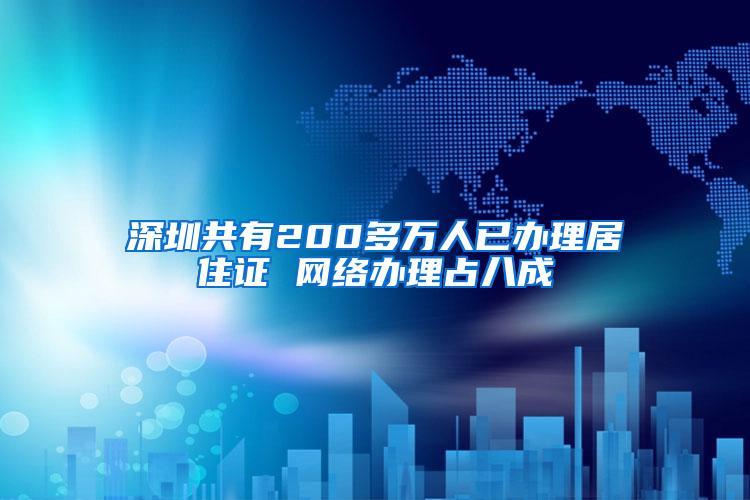 深圳共有200多万人已办理居住证 网络办理占八成