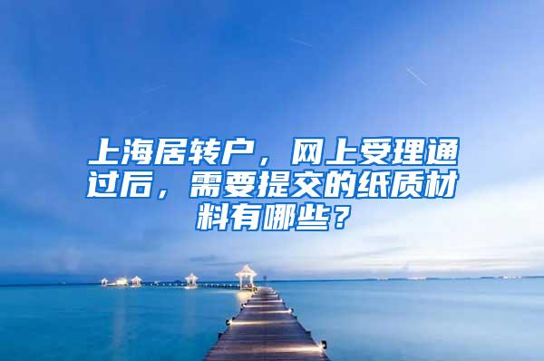 上海居转户，网上受理通过后，需要提交的纸质材料有哪些？