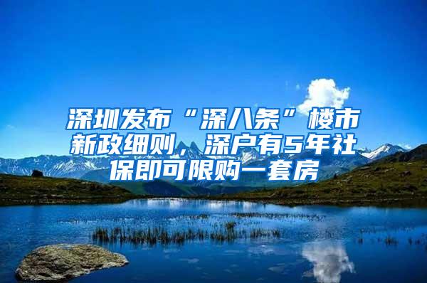 深圳发布“深八条”楼市新政细则，深户有5年社保即可限购一套房