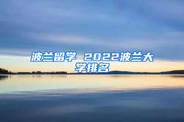 波兰留学 2022波兰大学排名