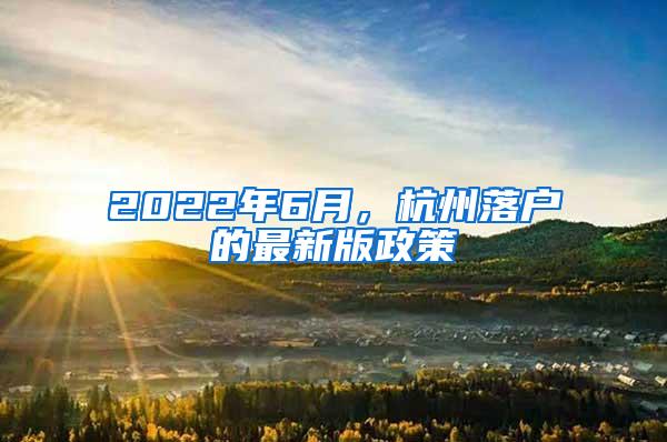 2022年6月，杭州落户的最新版政策