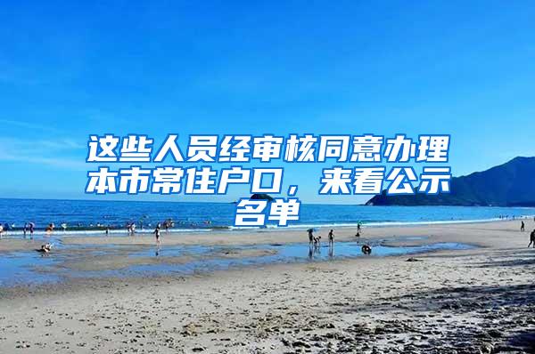 这些人员经审核同意办理本市常住户口，来看公示名单→