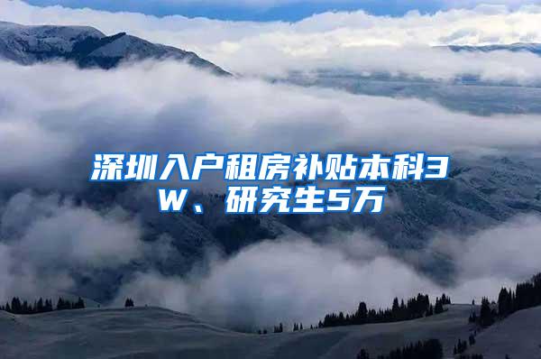 深圳入户租房补贴本科3W、研究生5万