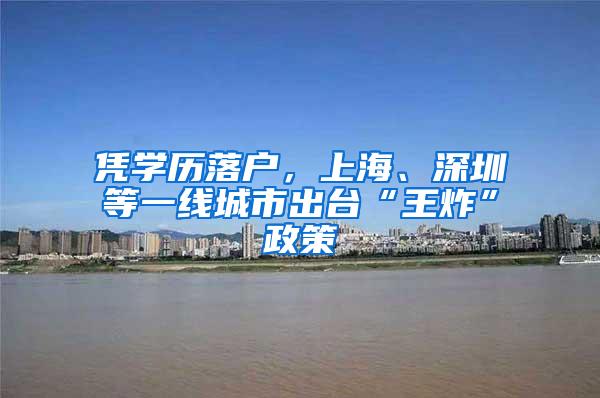 凭学历落户，上海、深圳等一线城市出台“王炸”政策