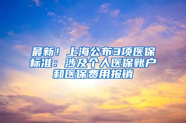 最新！上海公布3项医保标准：涉及个人医保账户和医保费用报销