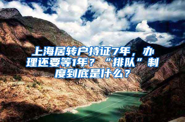 上海居转户持证7年，办理还要等1年？“排队”制度到底是什么？