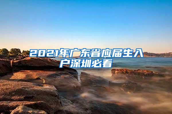 2021年广东省应届生入户深圳必看