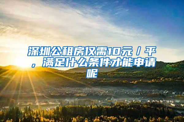 深圳公租房仅需10元／平，满足什么条件才能申请呢