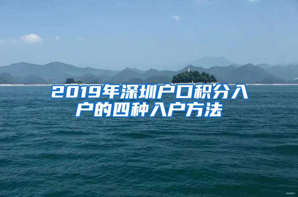 2019年深圳户口积分入户的四种入户方法