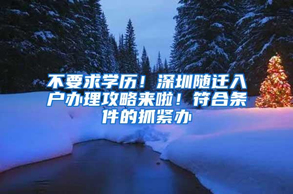 不要求学历！深圳随迁入户办理攻略来啦！符合条件的抓紧办