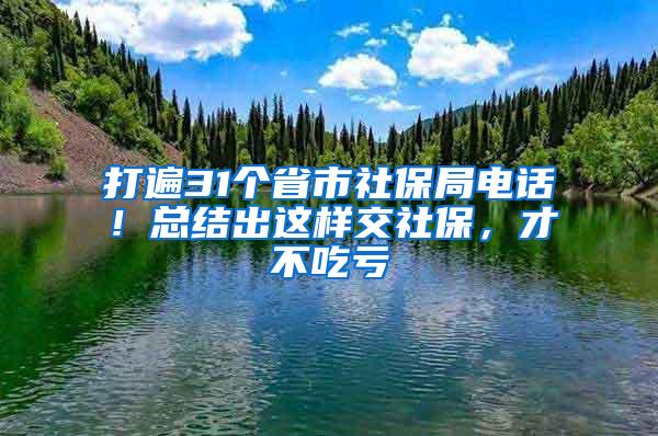 打遍31个省市社保局电话！总结出这样交社保，才不吃亏