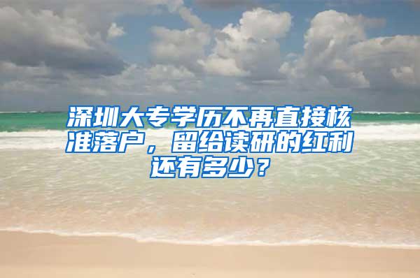 深圳大专学历不再直接核准落户，留给读研的红利还有多少？