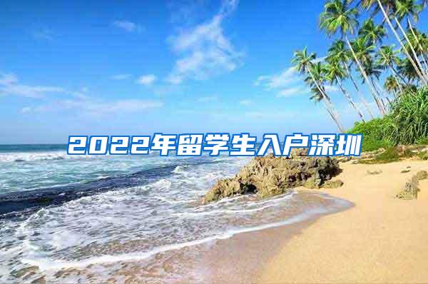 2022年留学生入户深圳