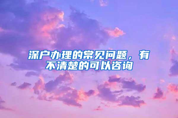 深户办理的常见问题，有不清楚的可以咨询