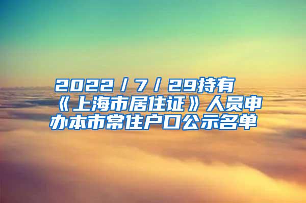 2022／7／29持有《上海市居住证》人员申办本市常住户口公示名单