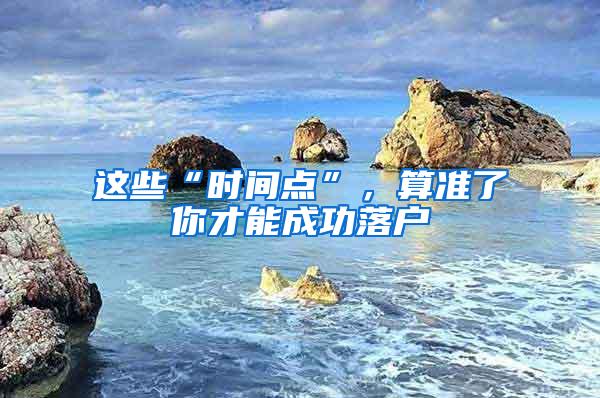 这些“时间点”，算准了你才能成功落户