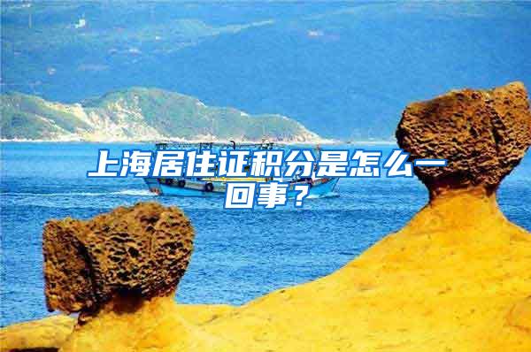 上海居住证积分是怎么一回事？