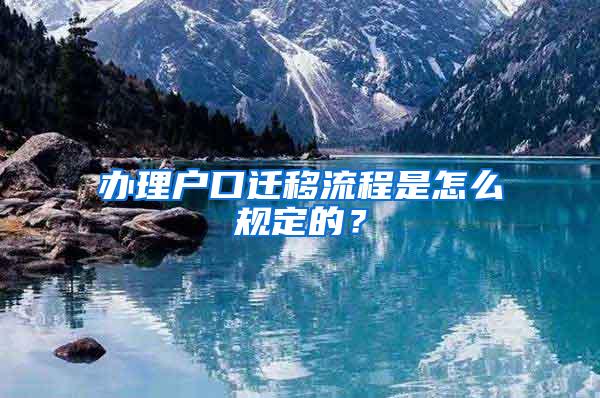 办理户口迁移流程是怎么规定的？