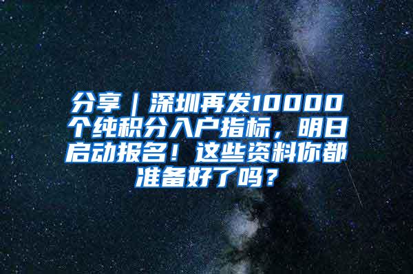 分享｜深圳再发10000个纯积分入户指标，明日启动报名！这些资料你都准备好了吗？