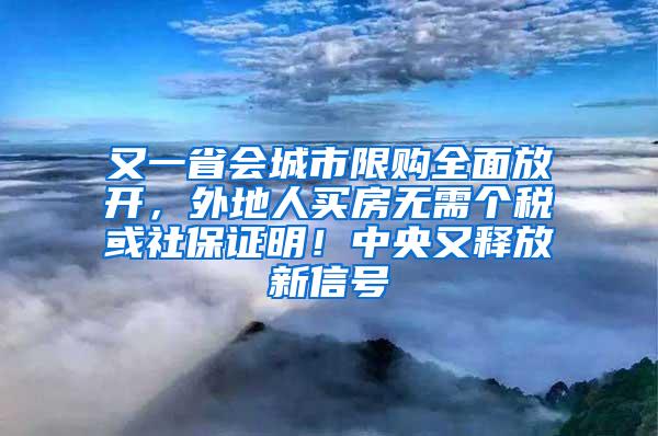 又一省会城市限购全面放开，外地人买房无需个税或社保证明！中央又释放新信号