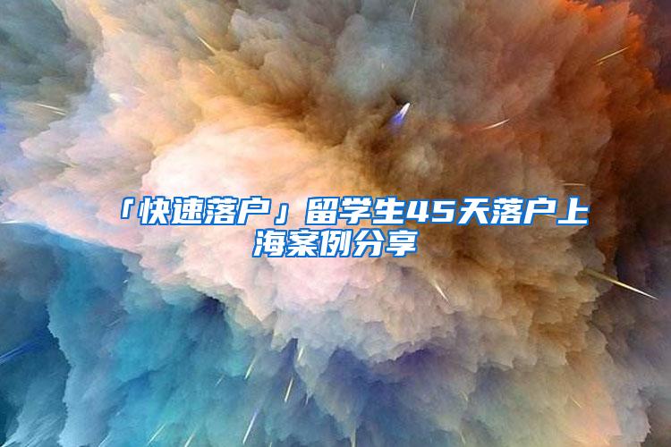 「快速落户」留学生45天落户上海案例分享