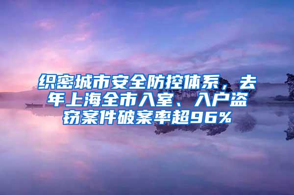 织密城市安全防控体系，去年上海全市入室、入户盗窃案件破案率超96%