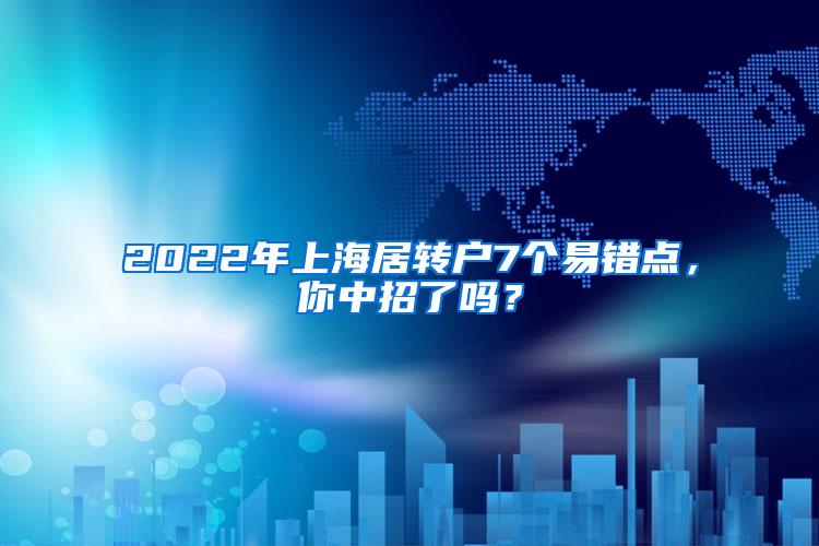 2022年上海居转户7个易错点，你中招了吗？