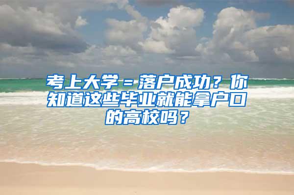 考上大学＝落户成功？你知道这些毕业就能拿户口的高校吗？