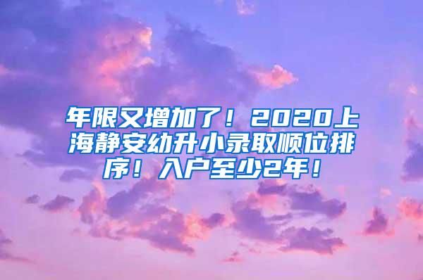 年限又增加了！2020上海静安幼升小录取顺位排序！入户至少2年！