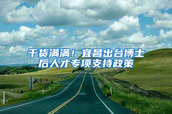 干货满满！宜昌出台博士后人才专项支持政策