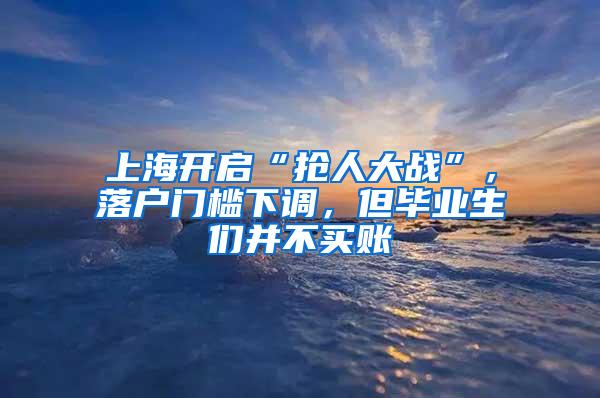 上海开启“抢人大战”，落户门槛下调，但毕业生们并不买账