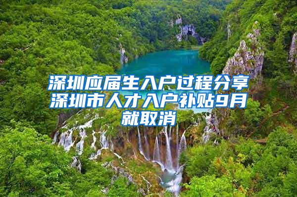 深圳应届生入户过程分享深圳市人才入户补贴9月就取消