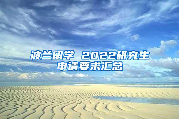 波兰留学 2022研究生申请要求汇总