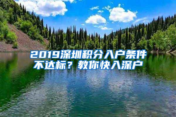 2019深圳积分入户条件不达标？教你快入深户