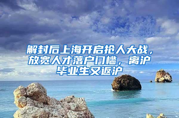 解封后上海开启抢人大战，放宽人才落户门槛，离沪毕业生又返沪