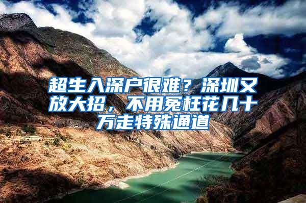 超生入深户很难？深圳又放大招，不用冤枉花几十万走特殊通道