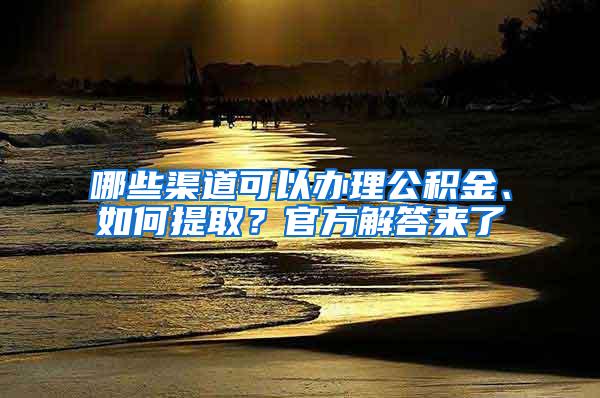 哪些渠道可以办理公积金、如何提取？官方解答来了