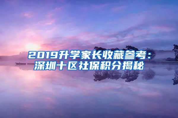 2019升学家长收藏参考：深圳十区社保积分揭秘