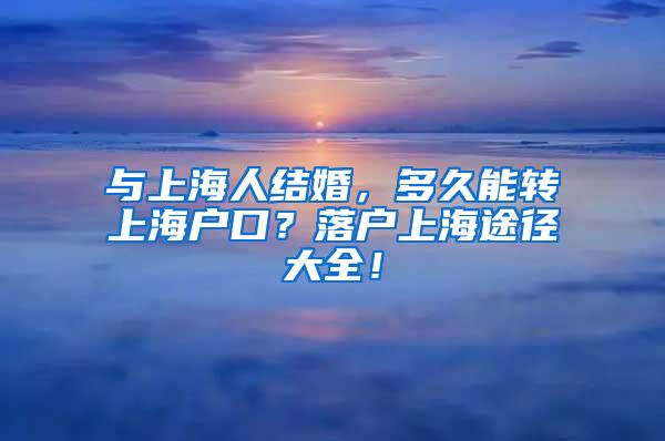 与上海人结婚，多久能转上海户口？落户上海途径大全！