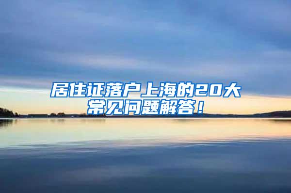 居住证落户上海的20大常见问题解答！