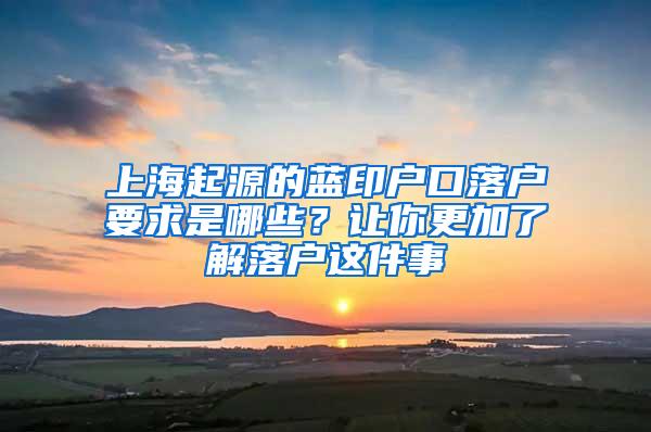 上海起源的蓝印户口落户要求是哪些？让你更加了解落户这件事