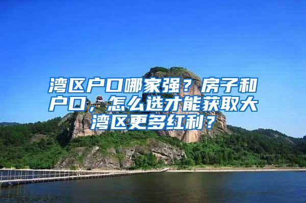 湾区户口哪家强？房子和户口，怎么选才能获取大湾区更多红利？