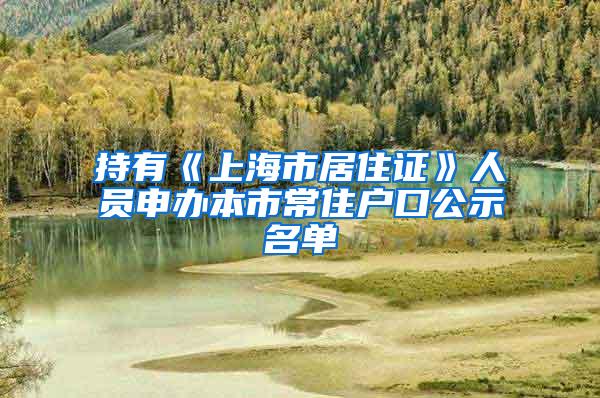 持有《上海市居住证》人员申办本市常住户口公示名单