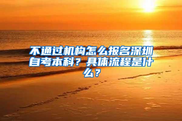 不通过机构怎么报名深圳自考本科？具体流程是什么？