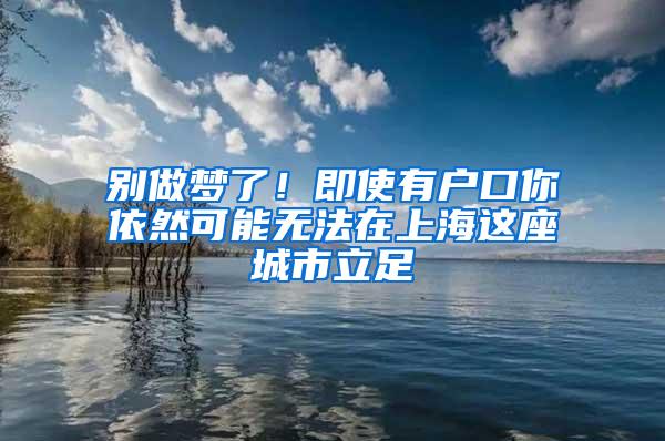 别做梦了！即使有户口你依然可能无法在上海这座城市立足